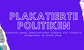 Lesbisch_queer_feministische Plakate als visuelle Einsprüche im Stadt_Raum